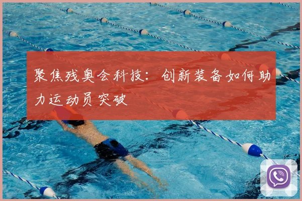 聚焦残奥会科技:创新装备如何助力运动员突破