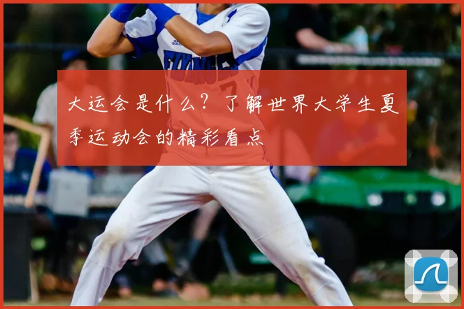 大运会是什么?了解世界大学生夏季运动会的精彩看点