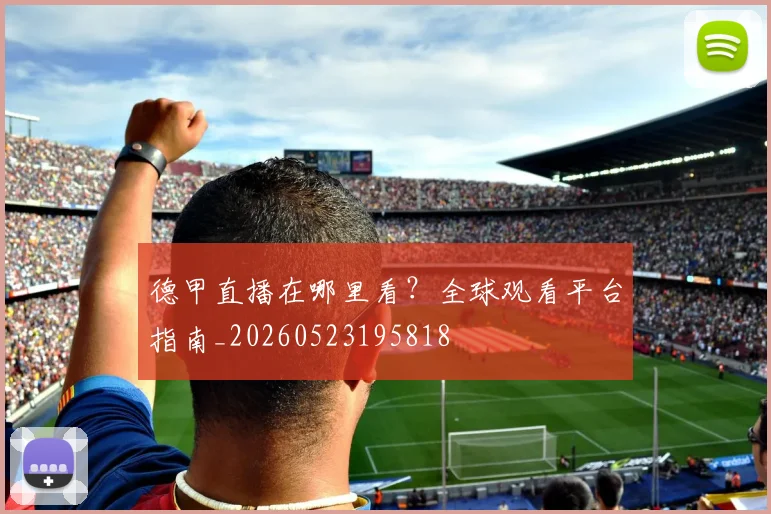 德甲直播在哪里看？全球观看平台指南_20260523195818