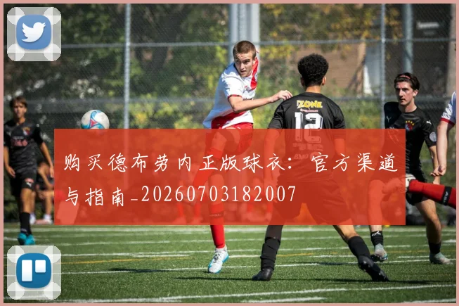 购买德布劳内正版球衣:官方渠道与指南_20260703182007