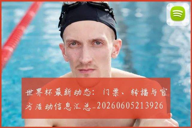 世界杯最新动态:门票、转播与官方活动信息汇总_20260605213926