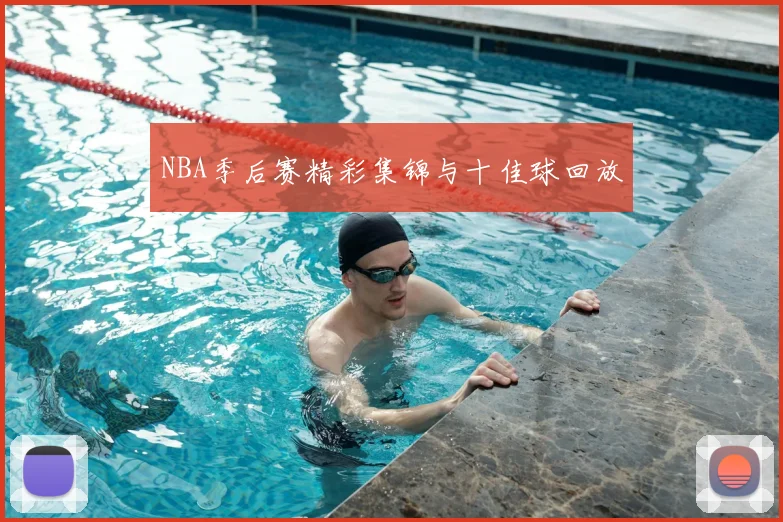 NBA季后赛精彩集锦与十佳球回放