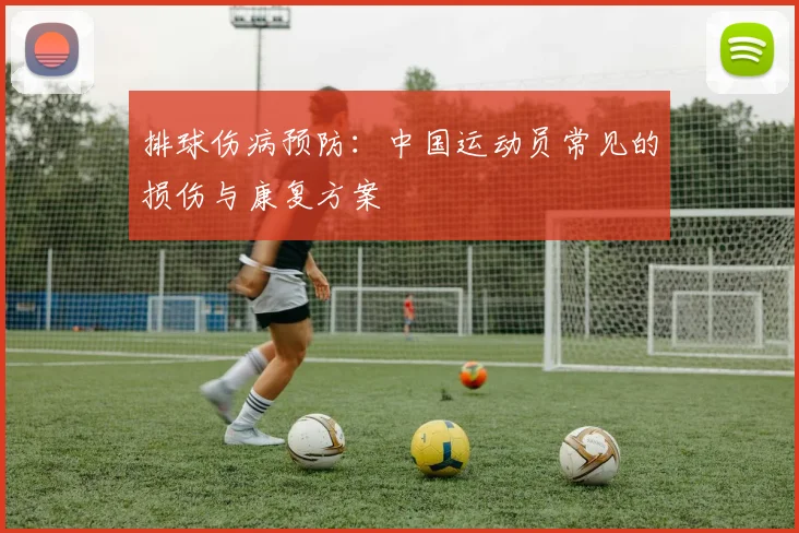 排球伤病预防：中国运动员常见的损伤与康复方案
