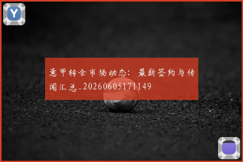 意甲转会市场动态:最新签约与传闻汇总_20260605171149