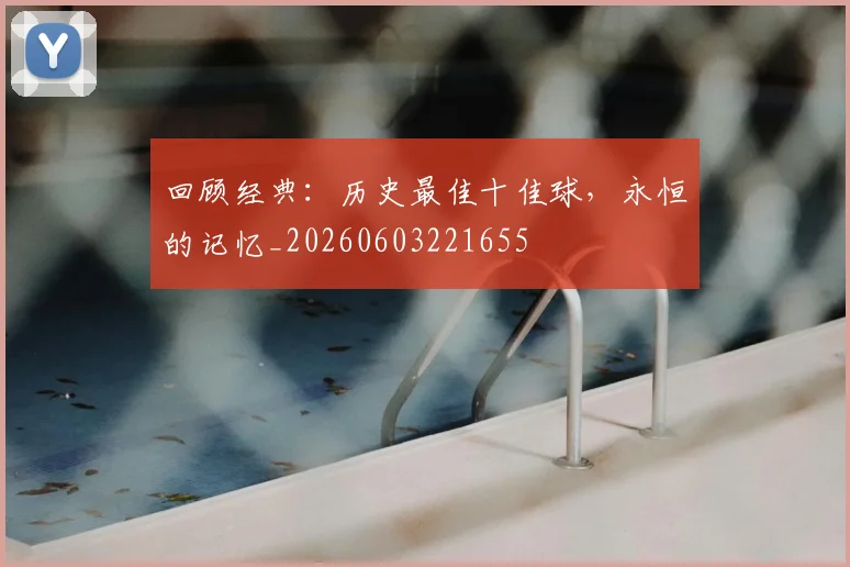 回顾经典：历史最佳十佳球，永恒的记忆_20260603221655