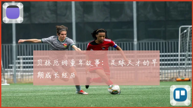 贝林厄姆童年故事：足球天才的早期成长经历