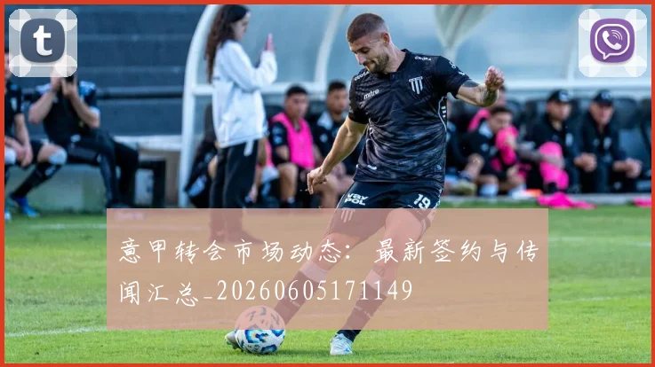 意甲转会市场动态：最新签约与传闻汇总_20260605171149