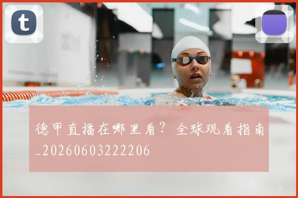 德甲直播在哪里看?全球观看指南_20260603222206