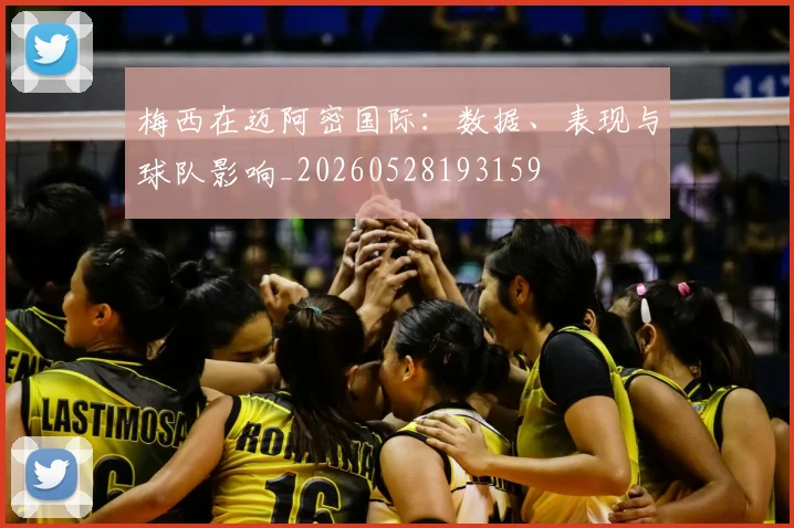梅西在迈阿密国际:数据、表现与球队影响_20260528193159