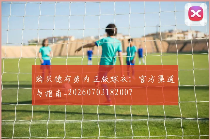 购买德布劳内正版球衣:官方渠道与指南_20260703182007