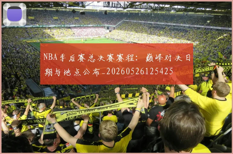 NBA季后赛总决赛赛程：巅峰对决日期与地点公布_20260526125425