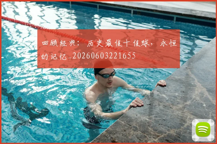 回顾经典：历史最佳十佳球，永恒的记忆_20260603221655